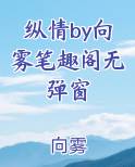 纵情by向雾笔趣阁无弹窗