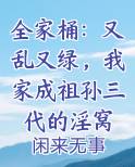 全家桶：又乱又绿，我家成祖孙三代的淫窝